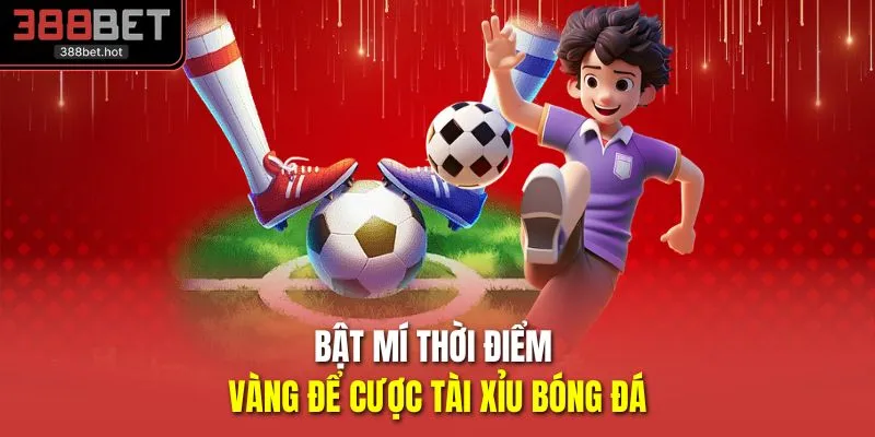 Bật mí thời điểm vàng để cược tài xỉu bóng đá