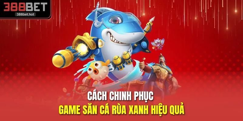 Cách chinh phục game săn cá rùa xanh hiệu quả
