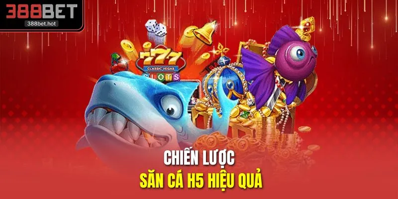 Chiến lược săn cá H5 hiệu quả 