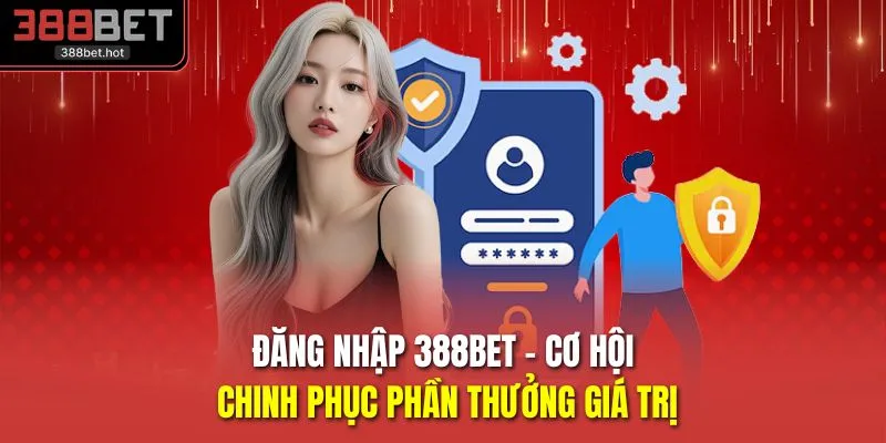 Đăng Nhập 388BET - Cơ Hội Chinh Phục Phần Thưởng Giá Trị