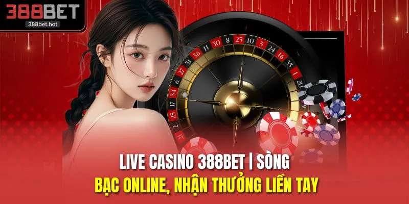 Live Casino 388BET | Sòng Bạc Online, Nhận Thưởng Liền Tay
