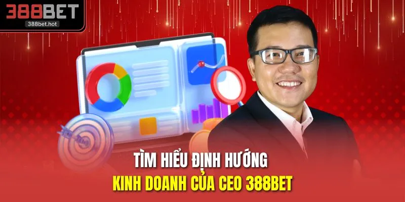 Tìm hiểu định hướng kinh doanh của CEO 388BET